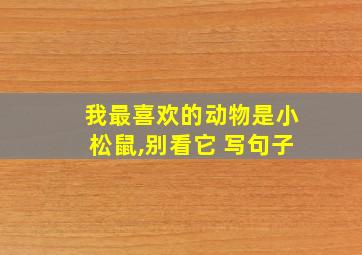 我最喜欢的动物是小松鼠,别看它 写句子